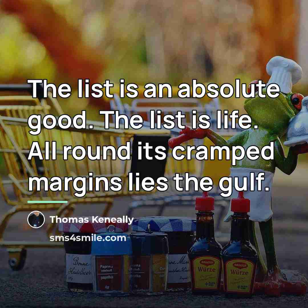 “The list is an absolute good. The list is life.…” quote by Thomas Keneally