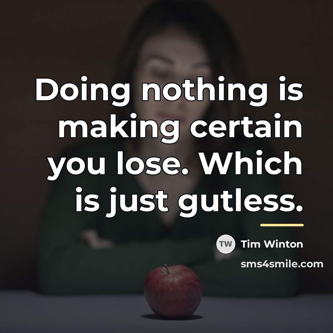 “Doing nothing is making certain you lose. Which is just…” quote by Tim Winton