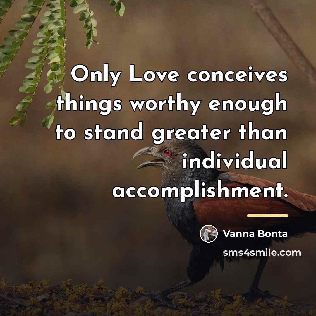 “Only Love conceives things worthy enough to stand greater than…” quote by Vanna Bonta