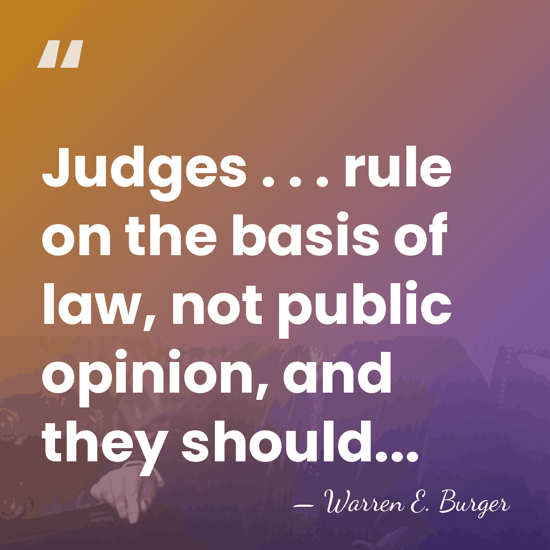 Judges . . . rule on the basis of law, not public&hellip; - Warren E. Burger