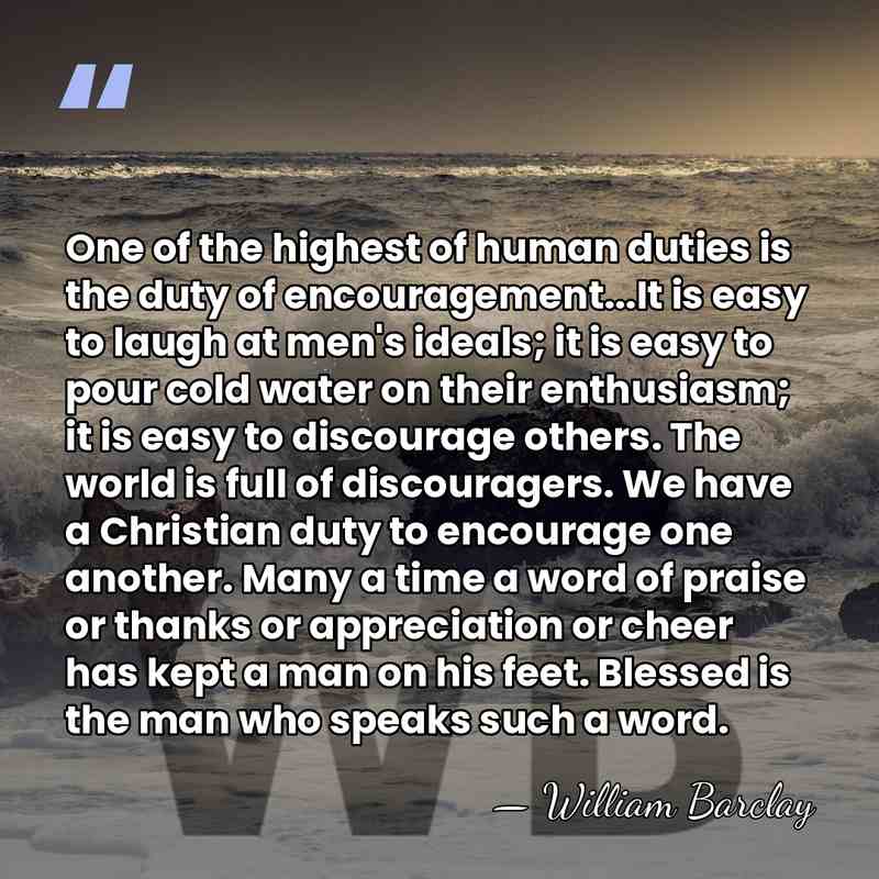 One of the highest of human duties is the duty of encouragement...It&hellip; - William Barclay