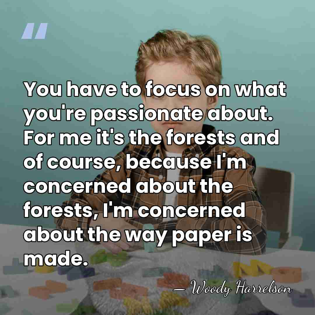 You have to focus on what you're passionate about. For me it's&hellip; - Woody Harrelson