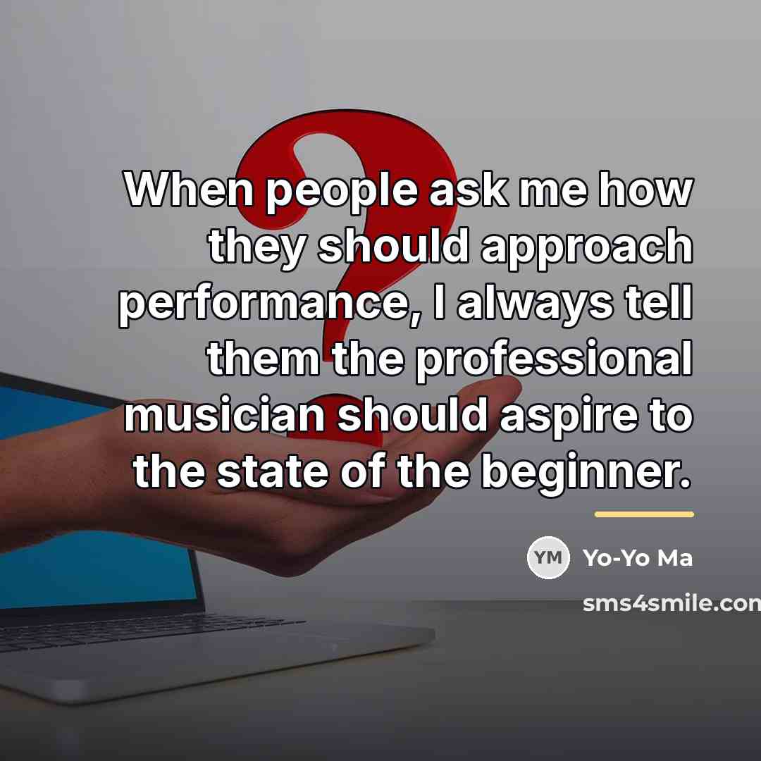 “When people ask me how they should approach performance, I…” quote by Yo-Yo Ma