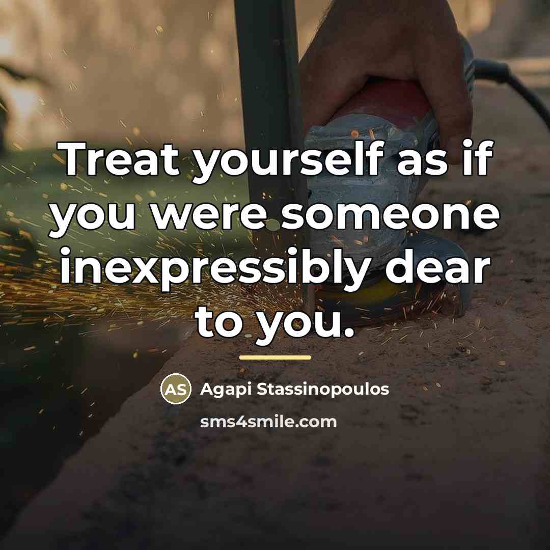“Treat yourself as if you were someone inexpressibly dear to…” quote by Agapi Stassinopoulos