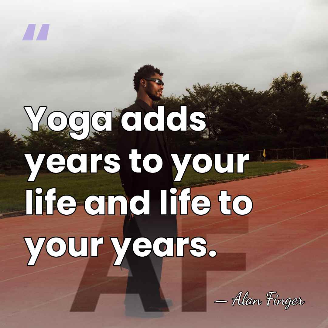 Yoga adds years to your life and life to your years. - Alan Finger