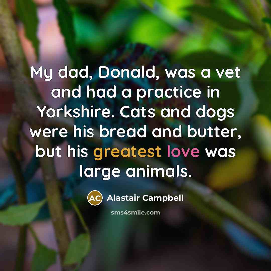 “My dad, Donald, was a vet and had a practice…” quote by Alastair Campbell
