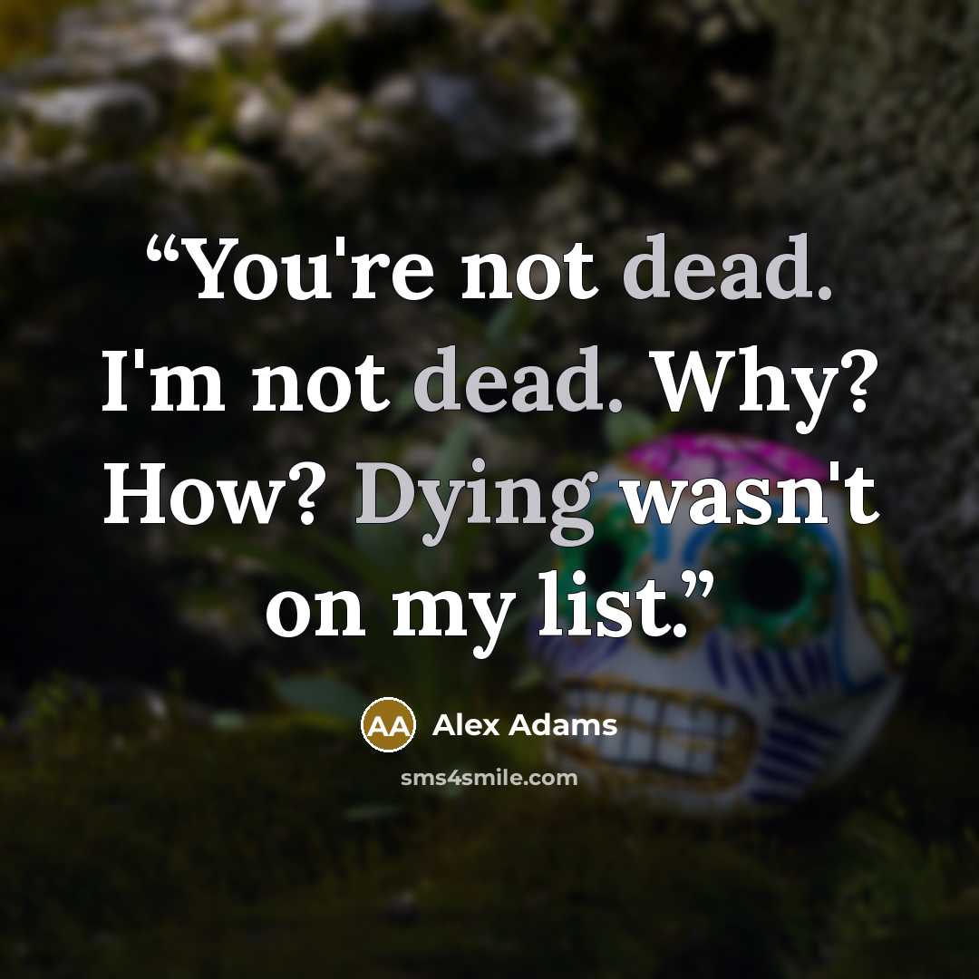 “You're not dead. I'm not dead. Why? How? Dying wasn't on my list.” quote by Alex Adams