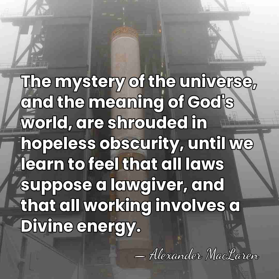 The mystery of the universe, and the meaning of God's world, are&hellip; - Alexander MacLaren
