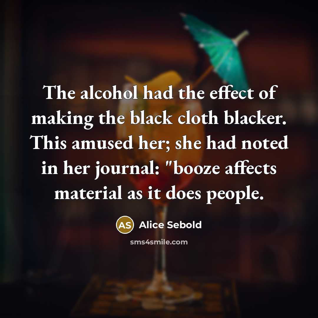 “The alcohol had the effect of making the black cloth…” quote by Alice Sebold