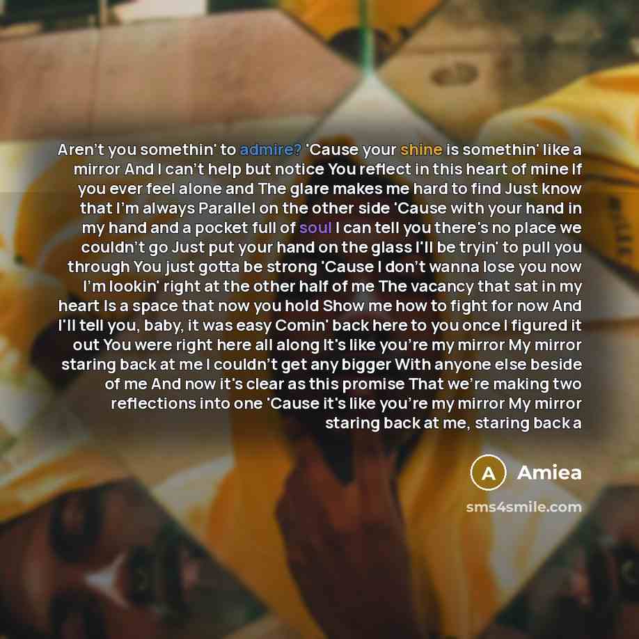 “Aren't you somethin' to admire? 'Cause your shine is somethin' like a mirror And I can't help but notice You reflect in this heart of mine If you ever feel alone and The glare makes me hard to find Just know that I'm always Parallel on the other side 'Cause with your hand in my hand and a pocket…” quote by Amiea