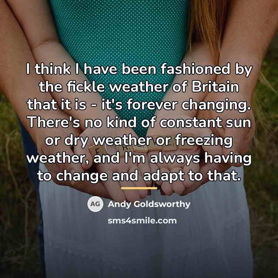 “I think I have been fashioned by the fickle weather…” quote by Andy Goldsworthy