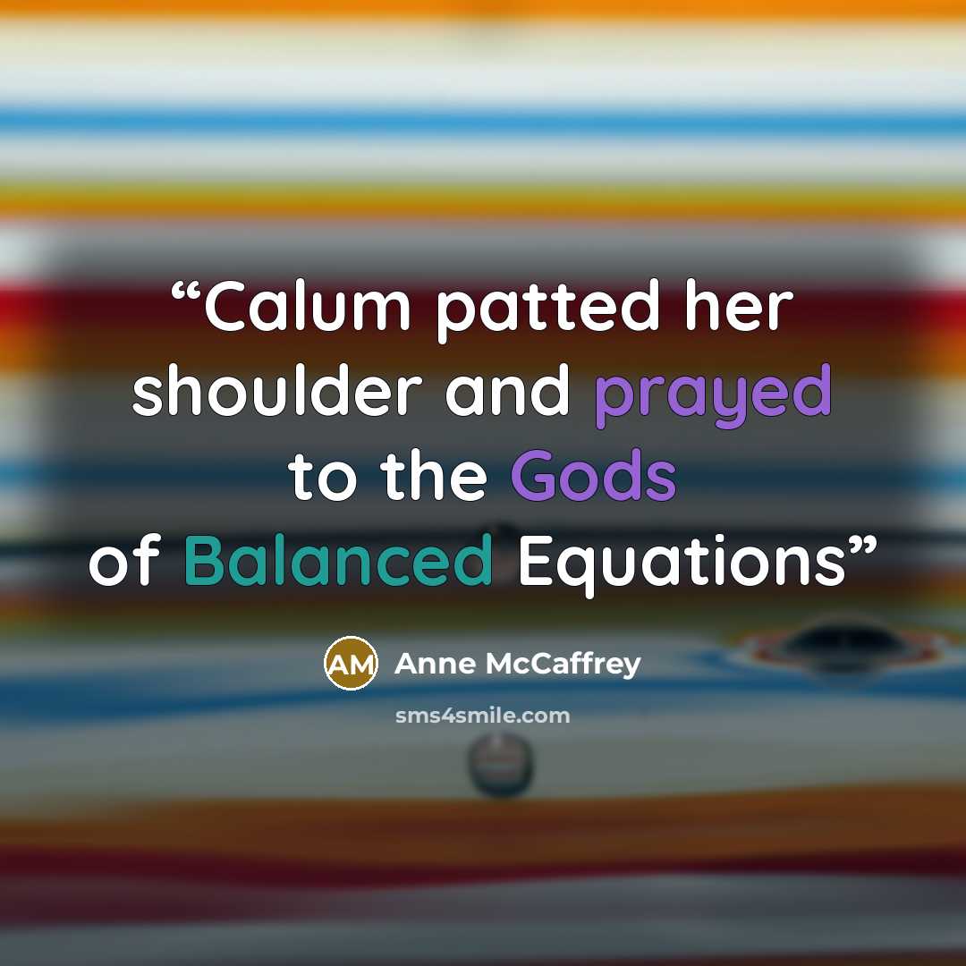 “Calum patted her shoulder and prayed to the Gods of Balanced Equations” quote by Anne McCaffrey