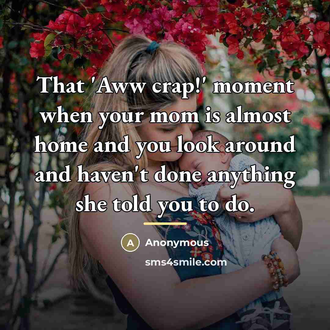 “That 'Aww crap!' moment when your mom is almost home…” quote by Anonymous