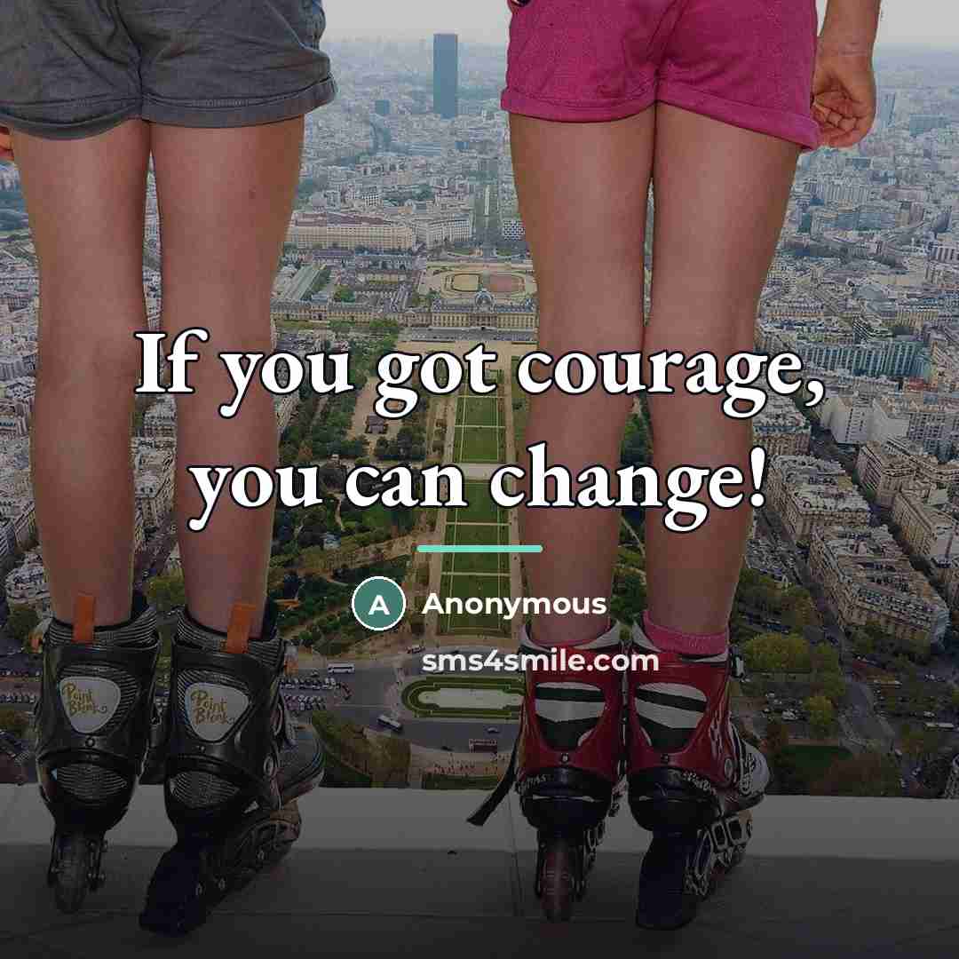 “If you got courage, you can change!…” quote by Anonymous