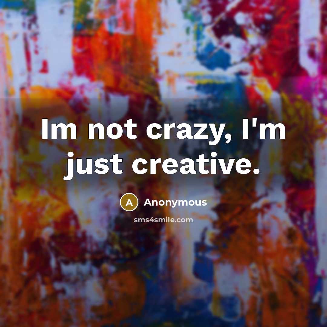 “Im not crazy, I'm just creative.” quote by Anonymous