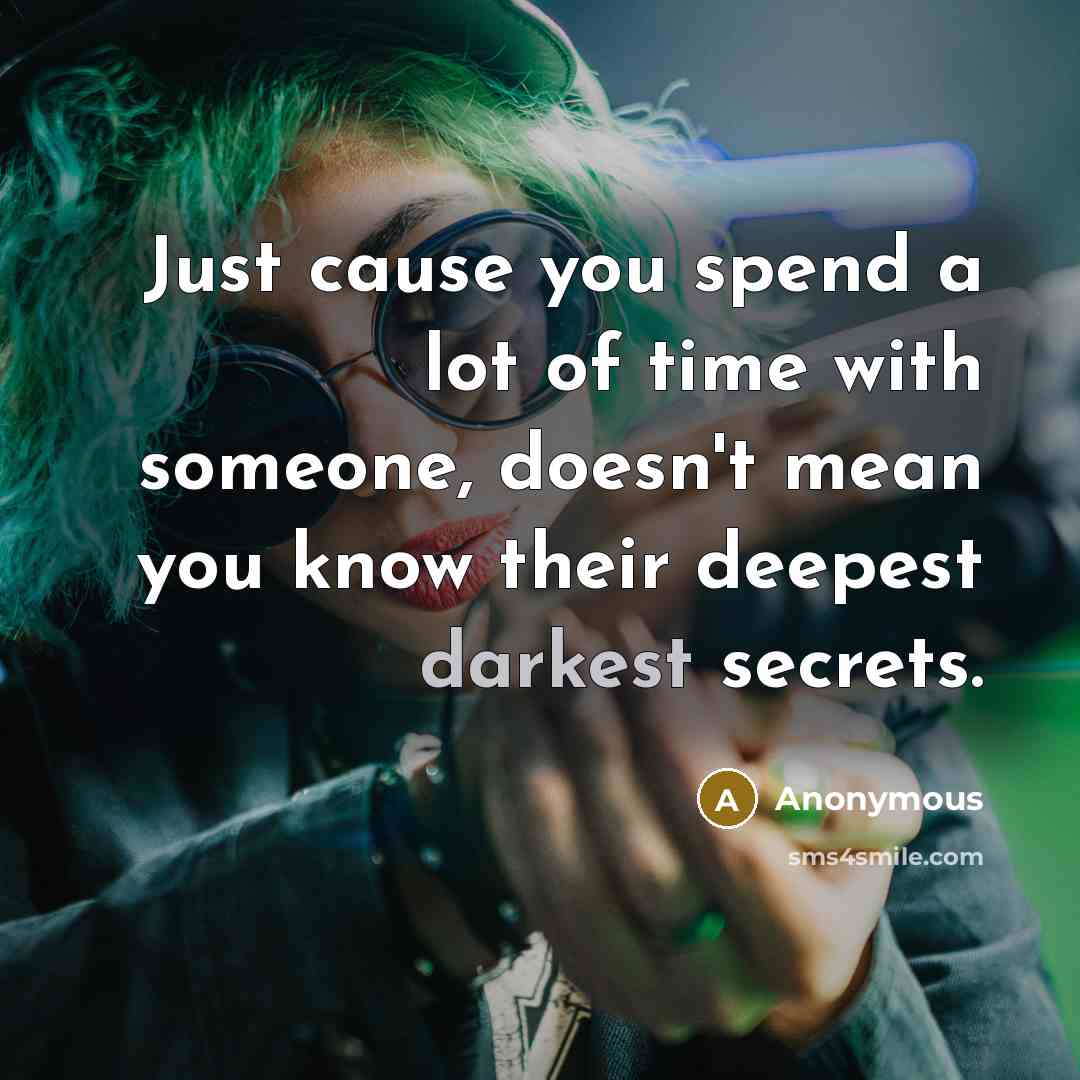 “Just cause you spend a lot of time with someone, doesn't mean you know their deepest darkest secrets.” quote by Anonymous