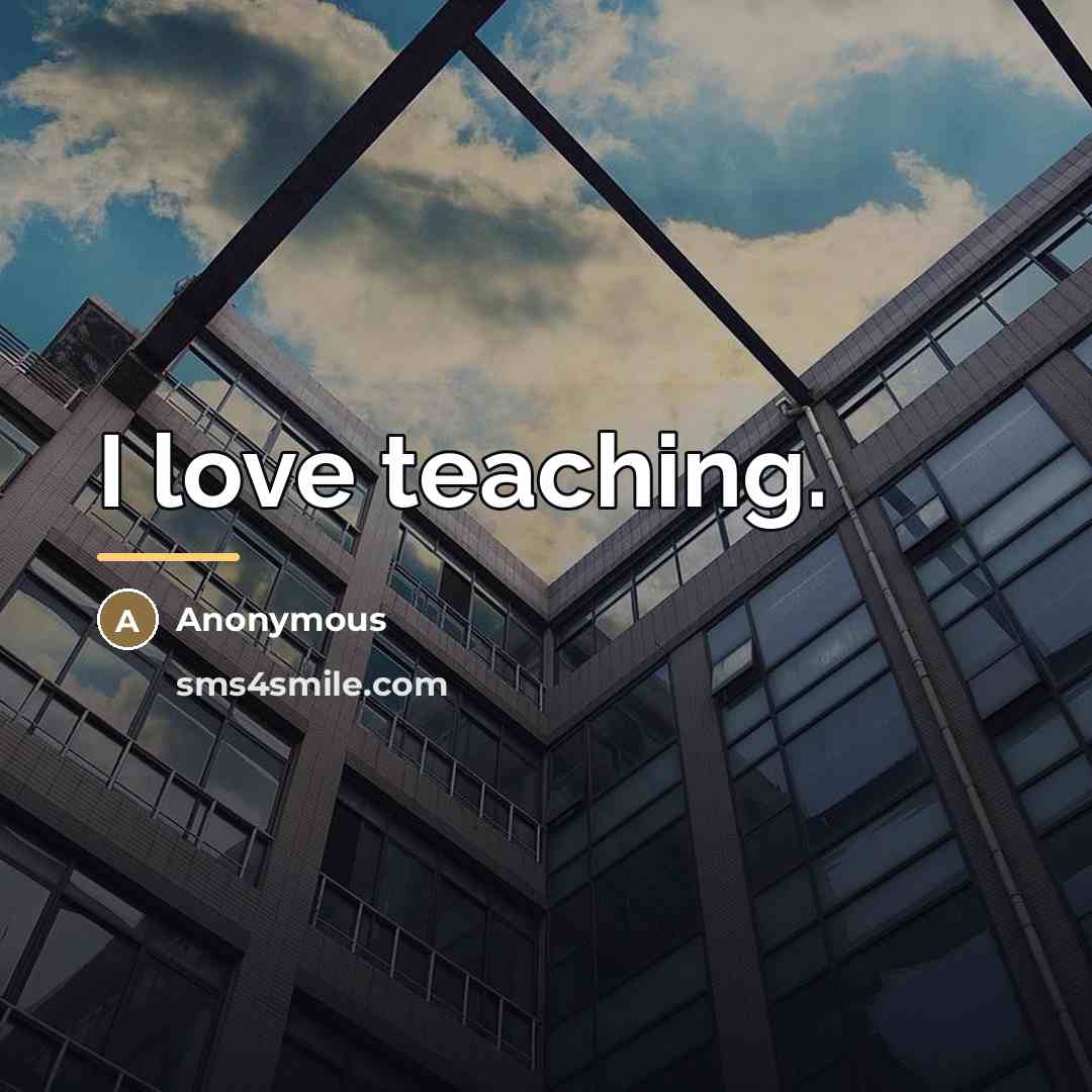 “I love teaching.…” quote by Anonymous
