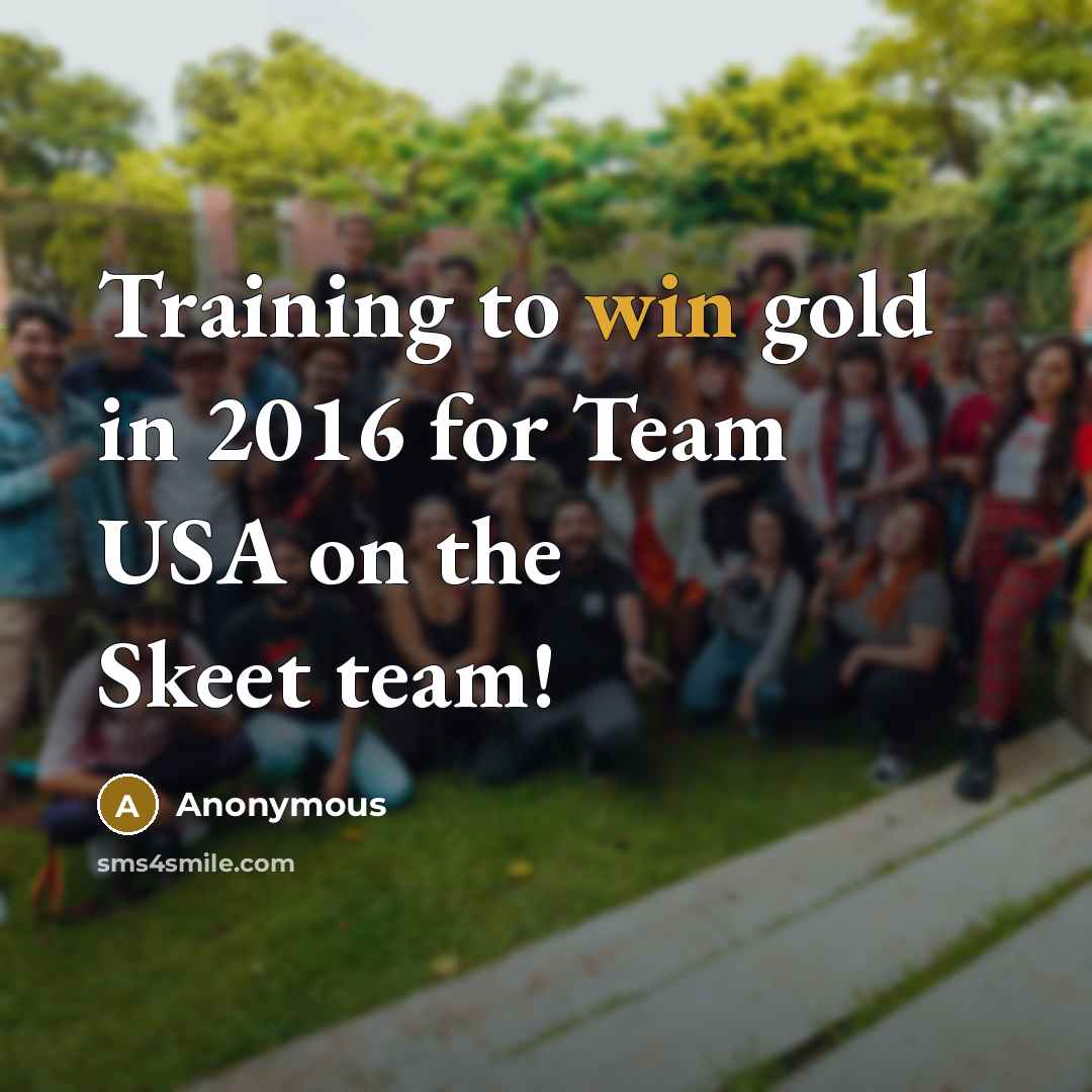 “Training to win gold in 2016 for Team USA on the Skeet team!” quote by Anonymous
