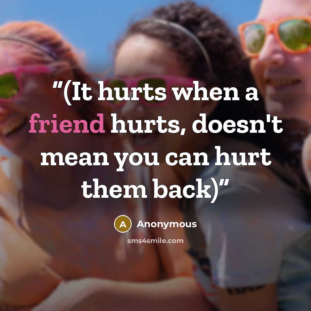 “(It hurts when a friend hurts, doesn't mean you can hurt them back)” quote by Anonymous