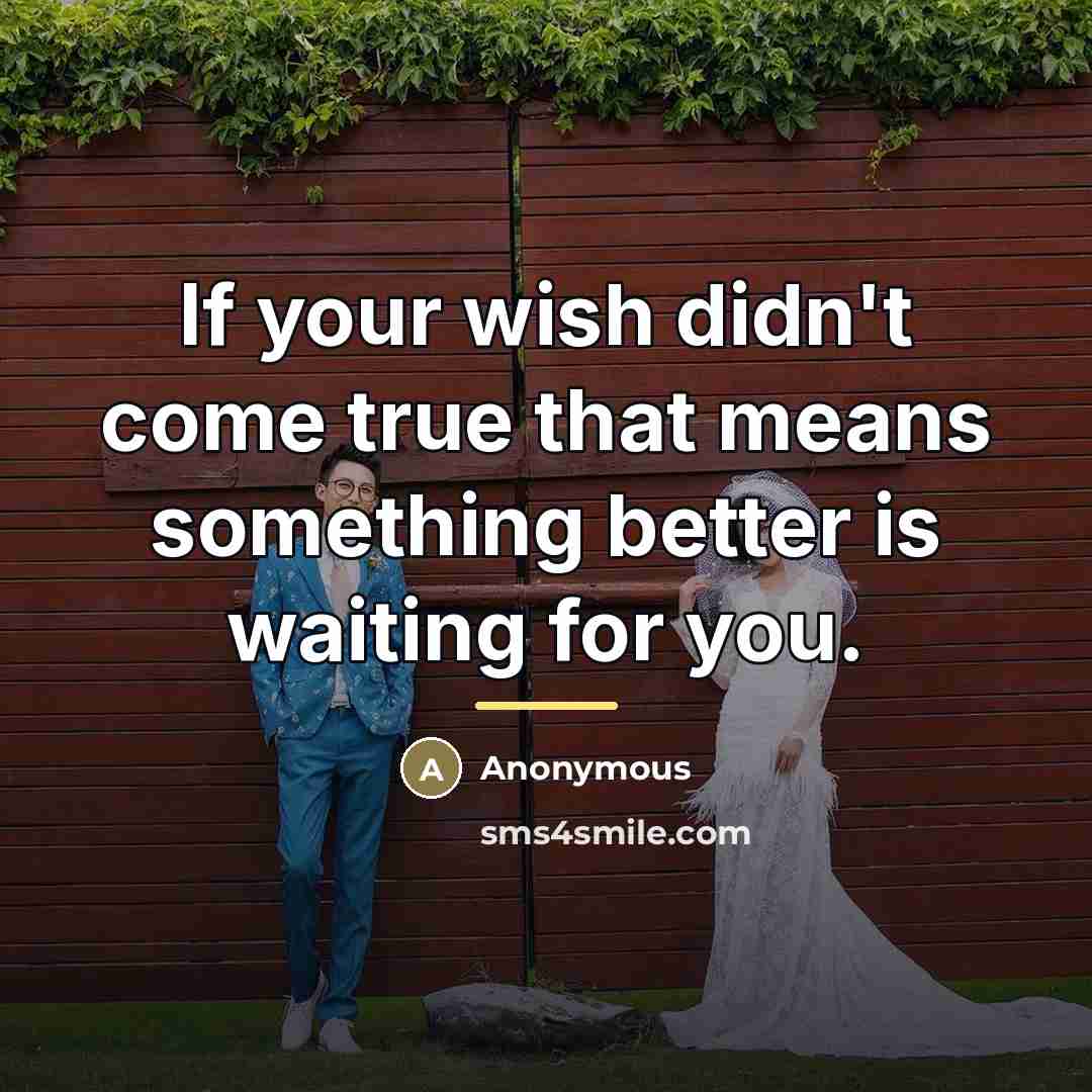 “If your wish didn't come true that means something better…” quote by Anonymous