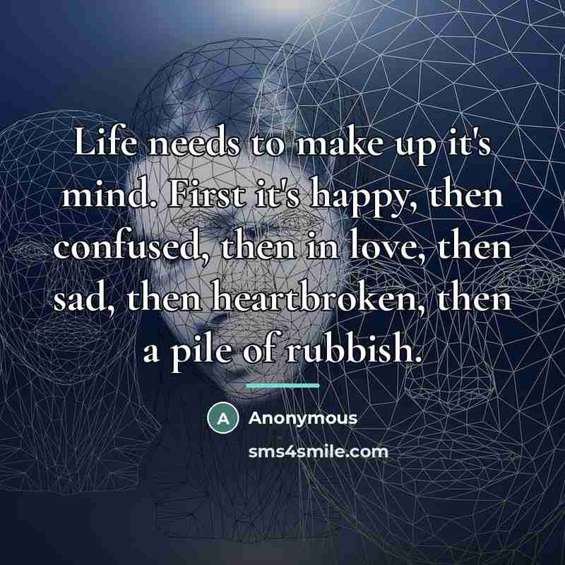 “Life needs to make up it's mind. First it's happy,…” quote by Anonymous