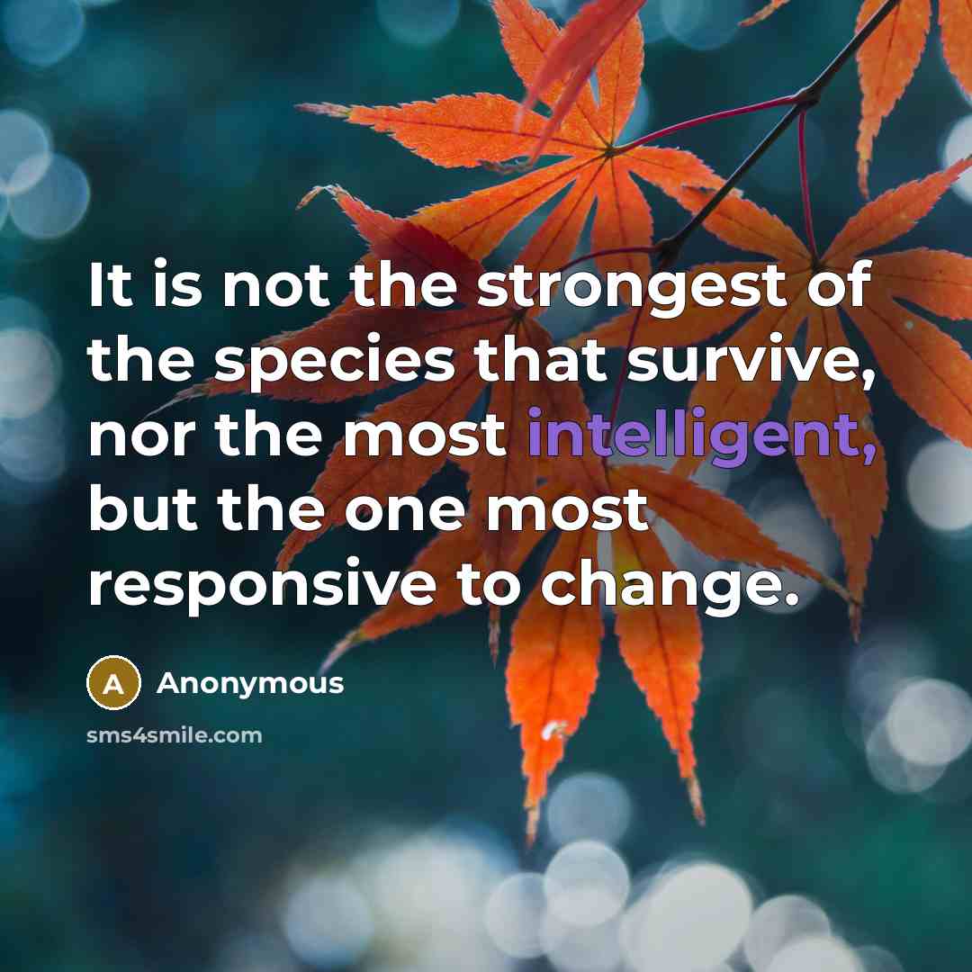 “It is not the strongest of the species that survive,…” quote by Anonymous