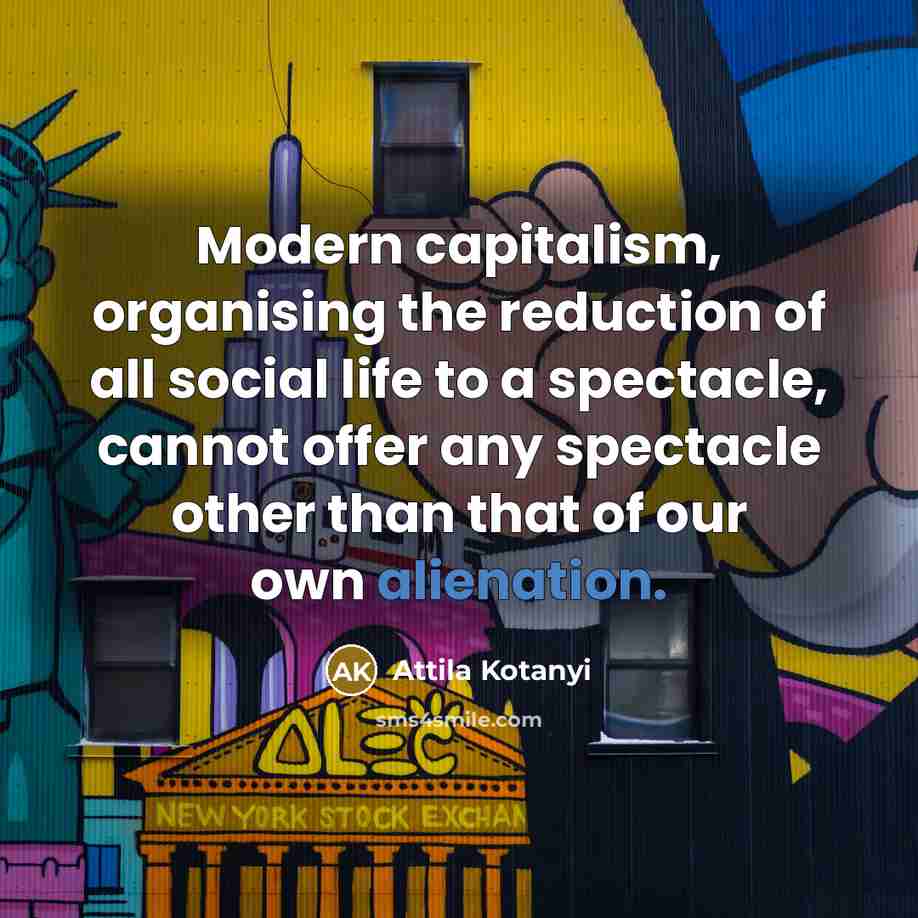 “Modern capitalism, organising the reduction of all social life to a spectacle, cannot offer any spectacle other than that of our own alienation.” quote by Attila Kotanyi
