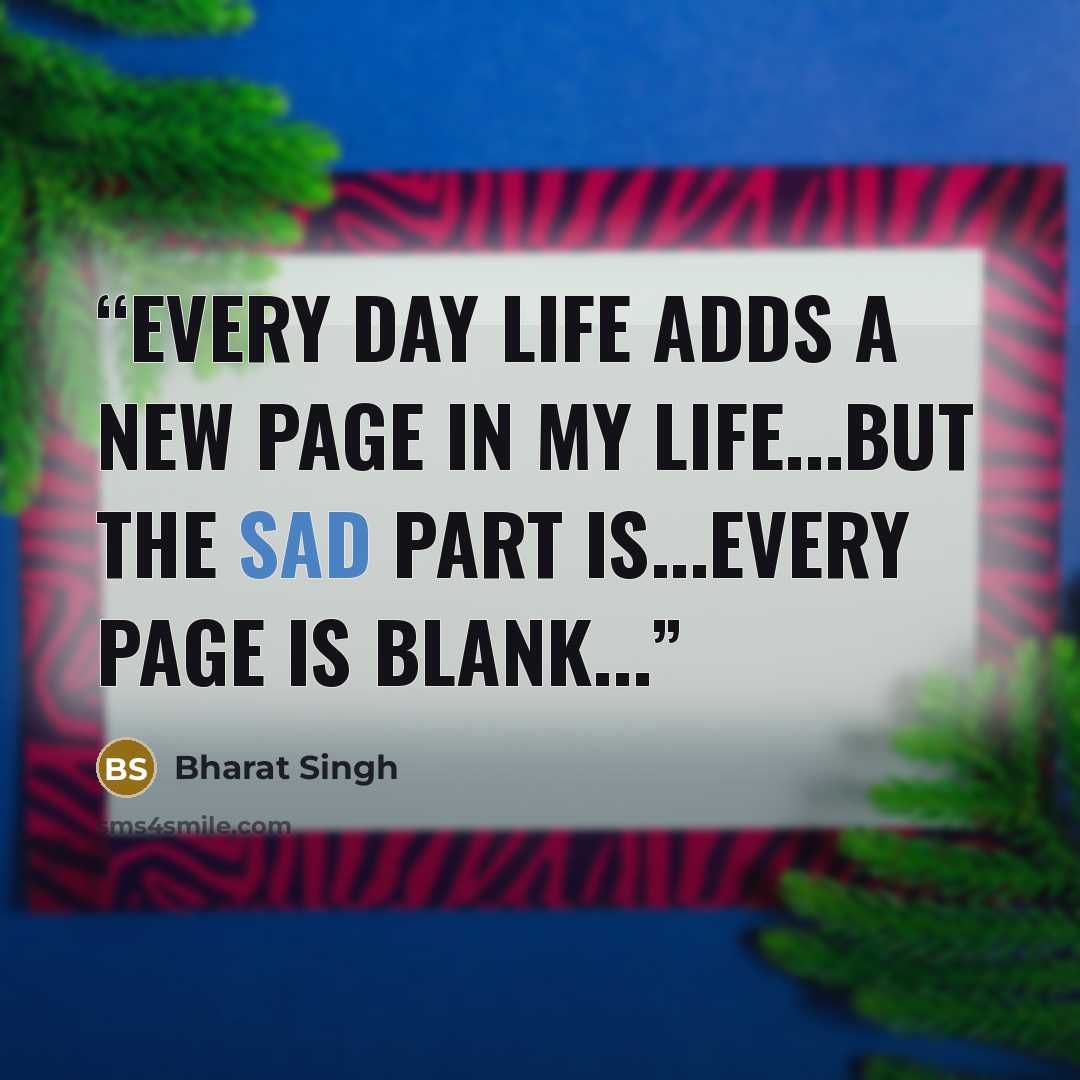 “Every day life adds a new page in my life...but the sad part is...every page is Blank...” quote by Bharat Singh