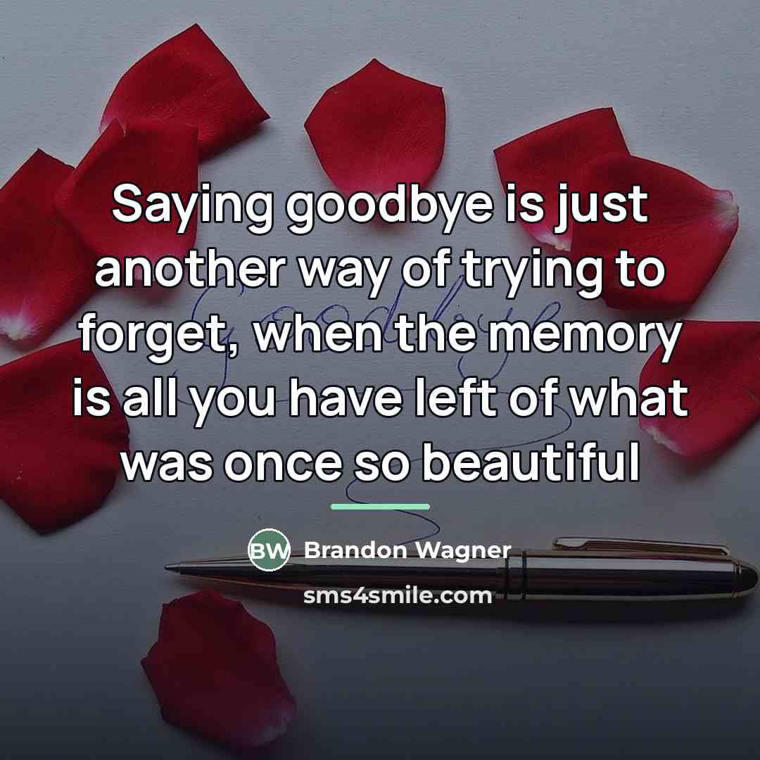 “Saying goodbye is just another way of trying to forget,…” quote by Brandon Wagner