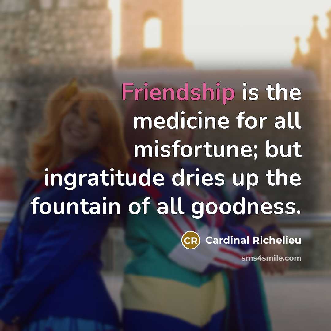 “Friendship is the medicine for all misfortune; but ingratitude dries…” quote by Cardinal Richelieu