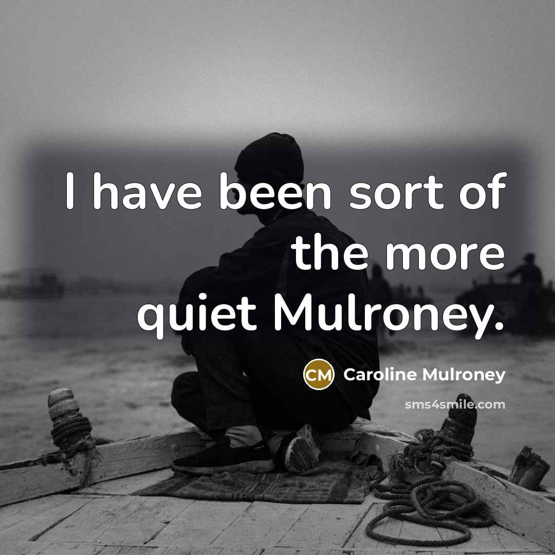 “I have been sort of the more quiet Mulroney.…” quote by Caroline Mulroney