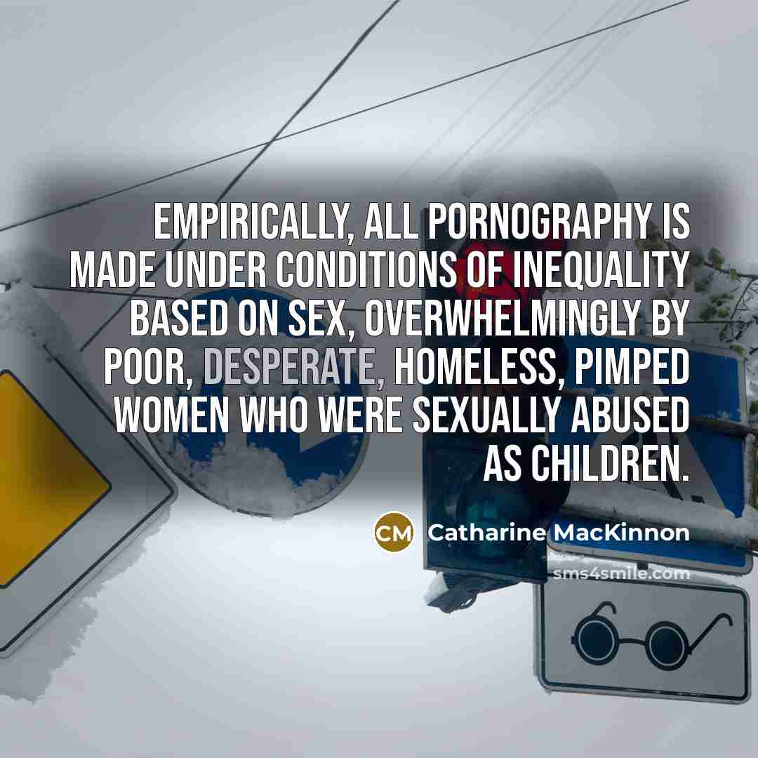 “Empirically, all pornography is made under conditions of inequality based…” quote by Catharine MacKinnon