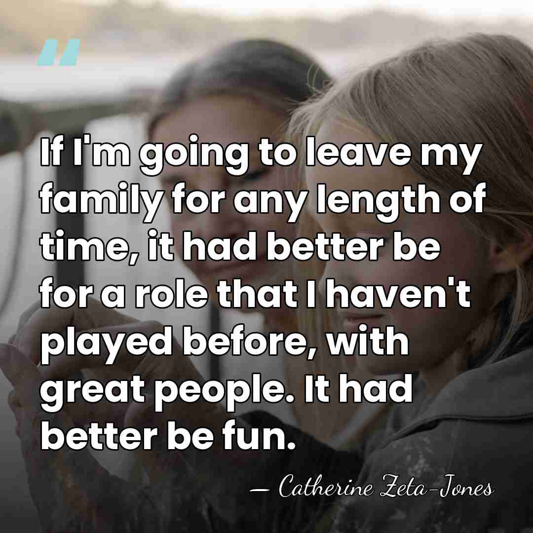 If I'm going to leave my family for any length of time,&hellip; - Catherine Zeta-Jones