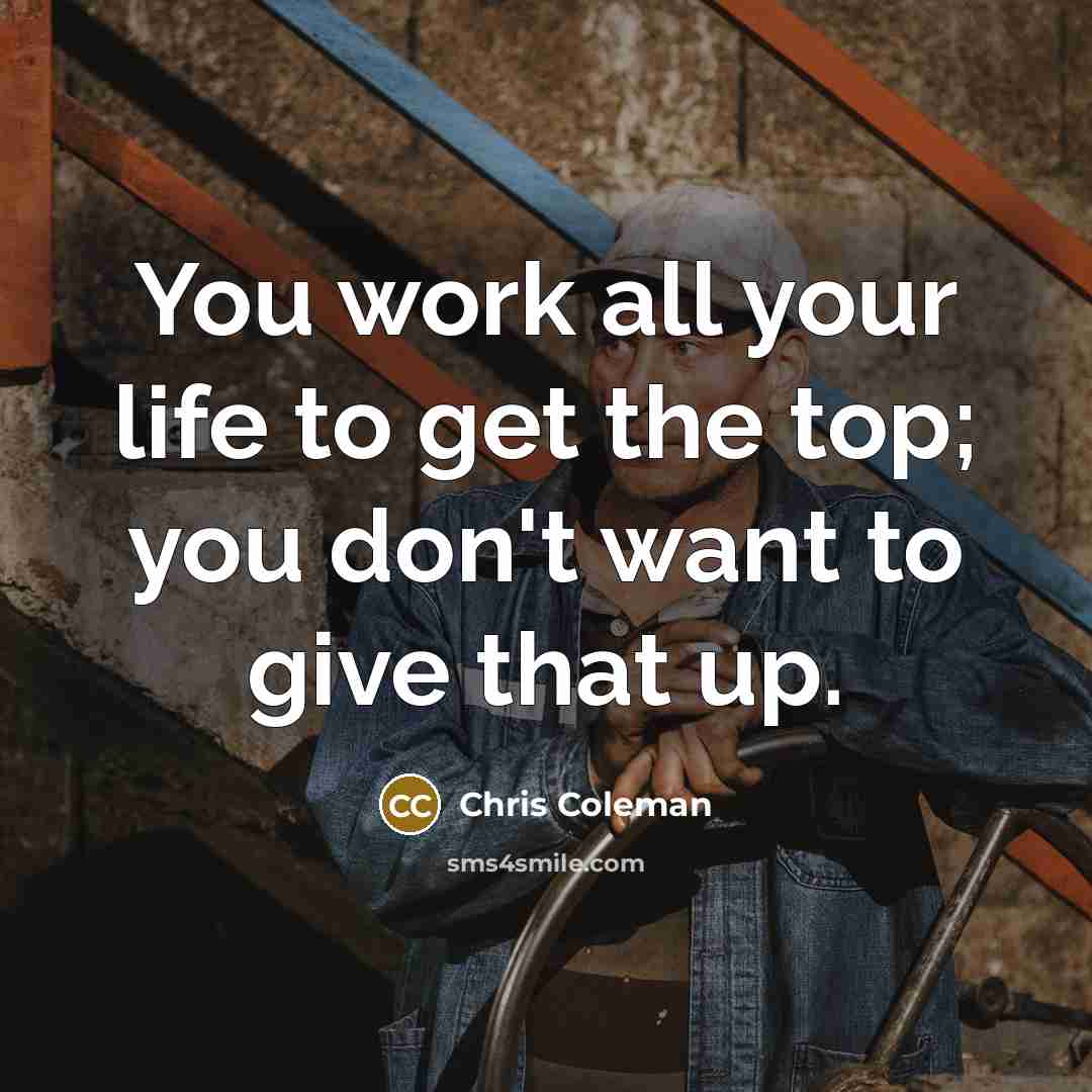 “You work all your life to get the top; you…” quote by Chris Coleman