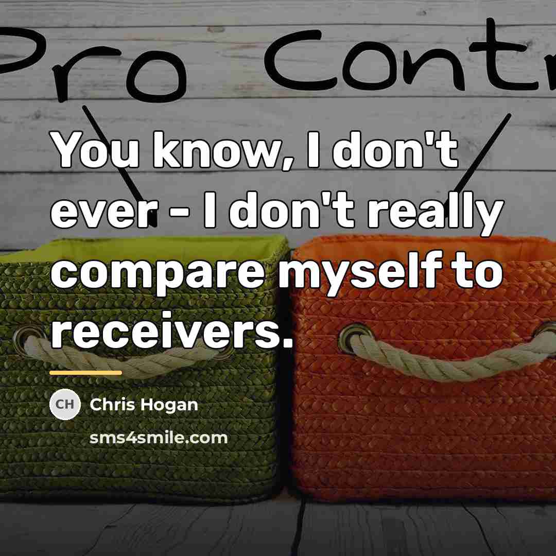 “You know, I don't ever - I don't really compare…” quote by Chris Hogan