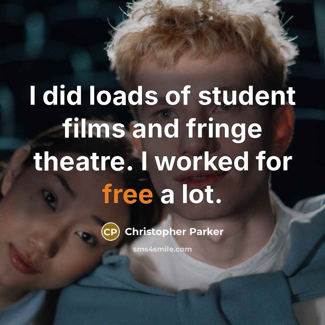 “I did loads of student films and fringe theatre. I…” quote by Christopher Parker