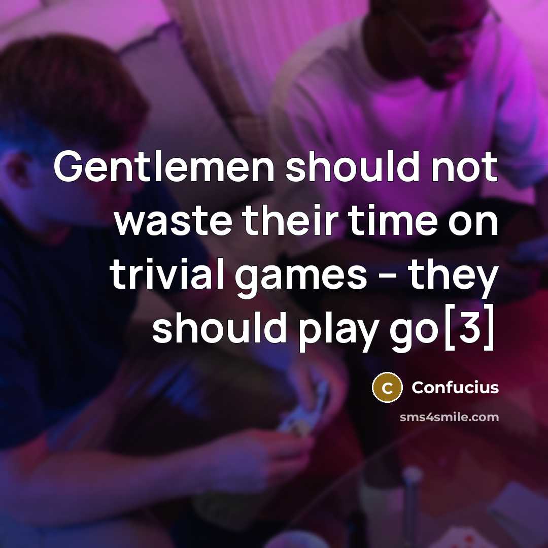 “Gentlemen should not waste their time on trivial games --…” quote by Confucius