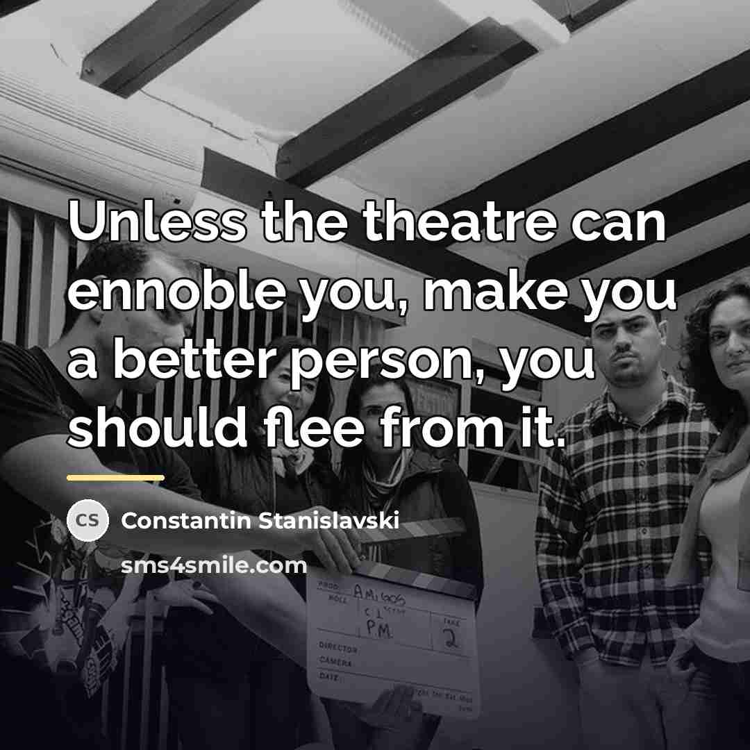 “Unless the theatre can ennoble you, make you a better…” quote by Constantin Stanislavski