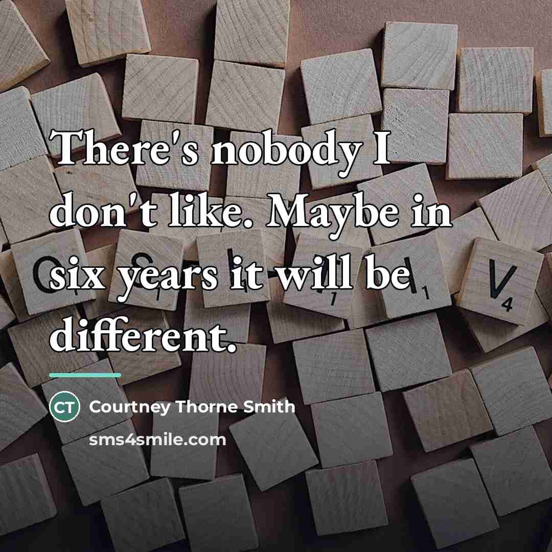 “There's nobody I don't like. Maybe in six years it…” quote by Courtney Thorne Smith