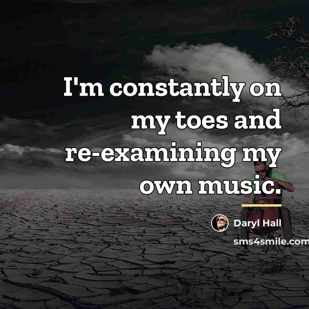 “I'm constantly on my toes and re-examining my own music.…” quote by Daryl Hall