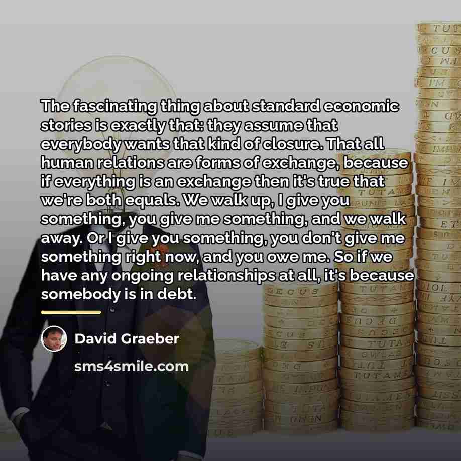 “The fascinating thing about standard economic stories is exactly that:…” quote by David Graeber