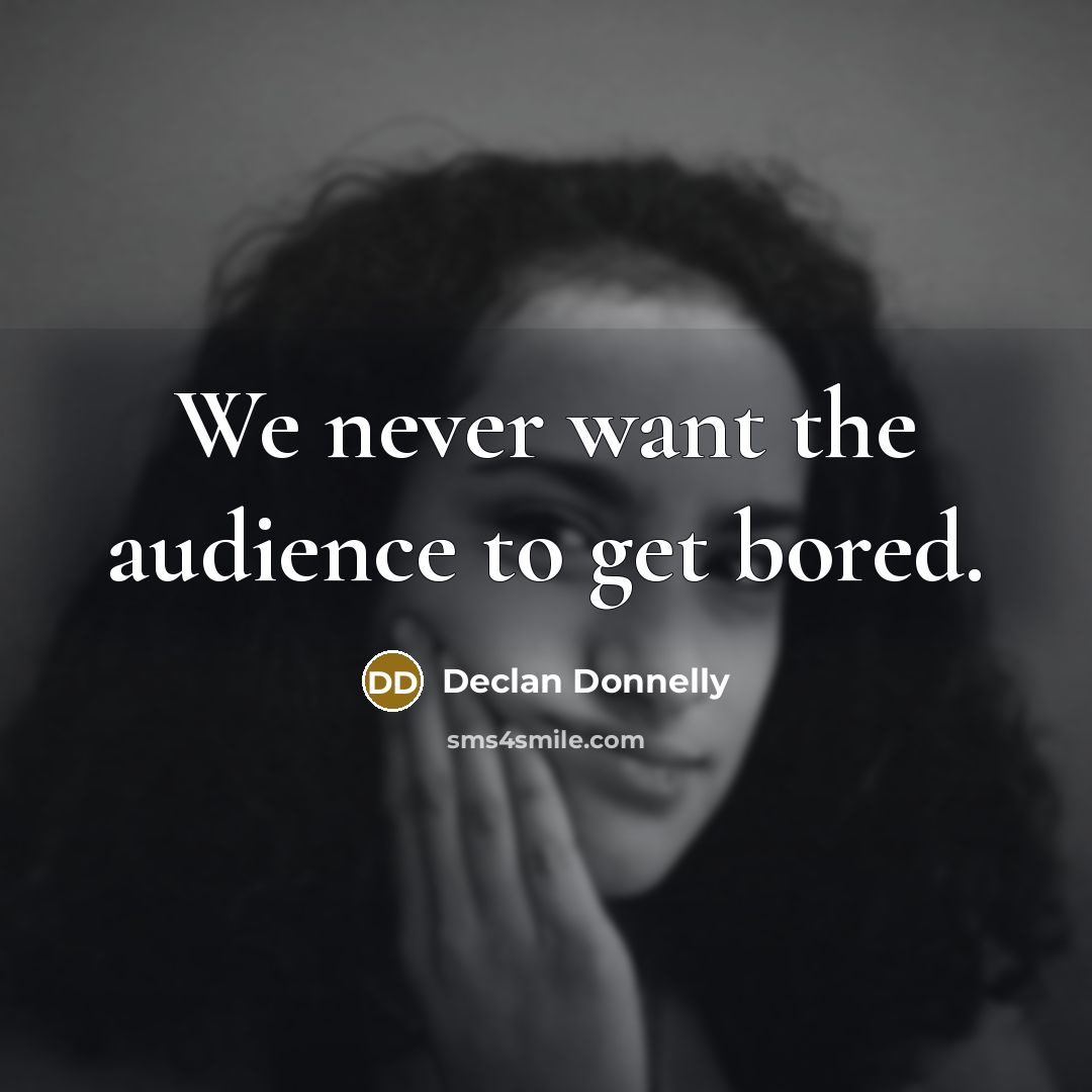 “We never want the audience to get bored.…” quote by Declan Donnelly