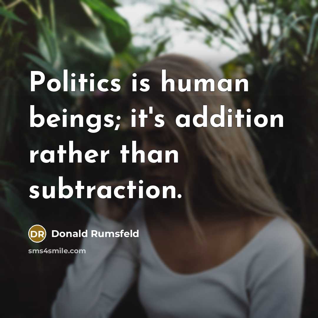 “Politics is human beings; it's addition rather than subtraction.…” quote by Donald Rumsfeld