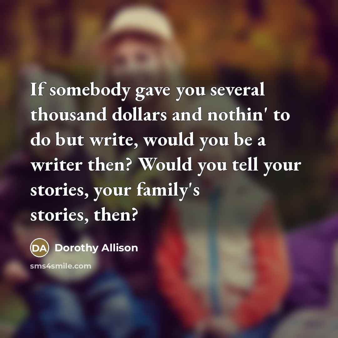 “If somebody gave you several thousand dollars and nothin' to…” quote by Dorothy Allison