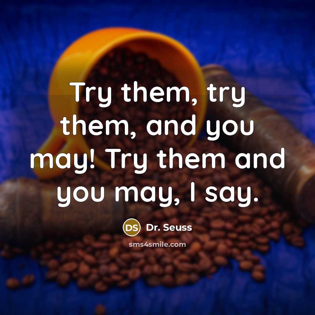 “Try them, try them, and you may! Try them and…” quote by Dr. Seuss