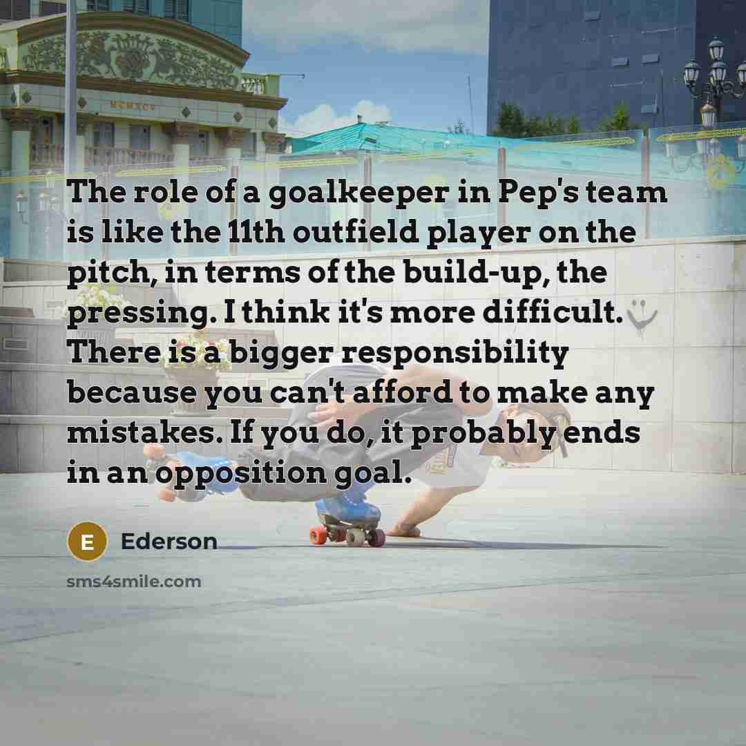 “The role of a goalkeeper in Pep's team is like…” quote by Ederson