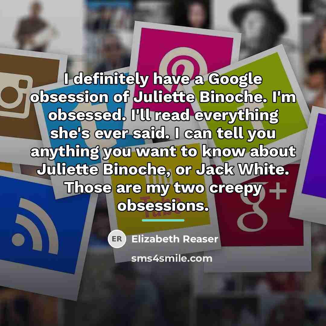 “I definitely have a Google obsession of Juliette Binoche. I'm…” quote by Elizabeth Reaser
