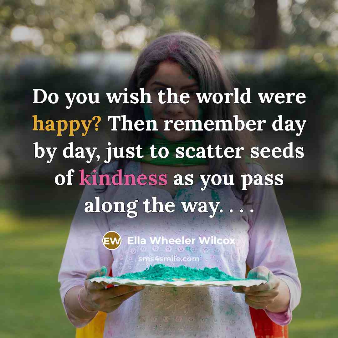 “Do you wish the world were happy? Then remember day…” quote by Ella Wheeler Wilcox