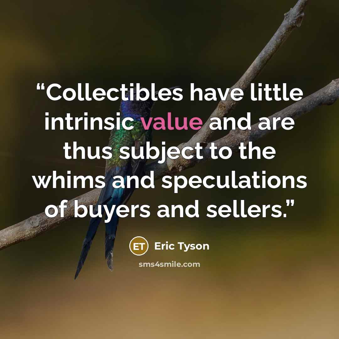 “Collectibles have little intrinsic value and are thus subject to the whims and speculations of buyers and sellers.” quote by Eric Tyson