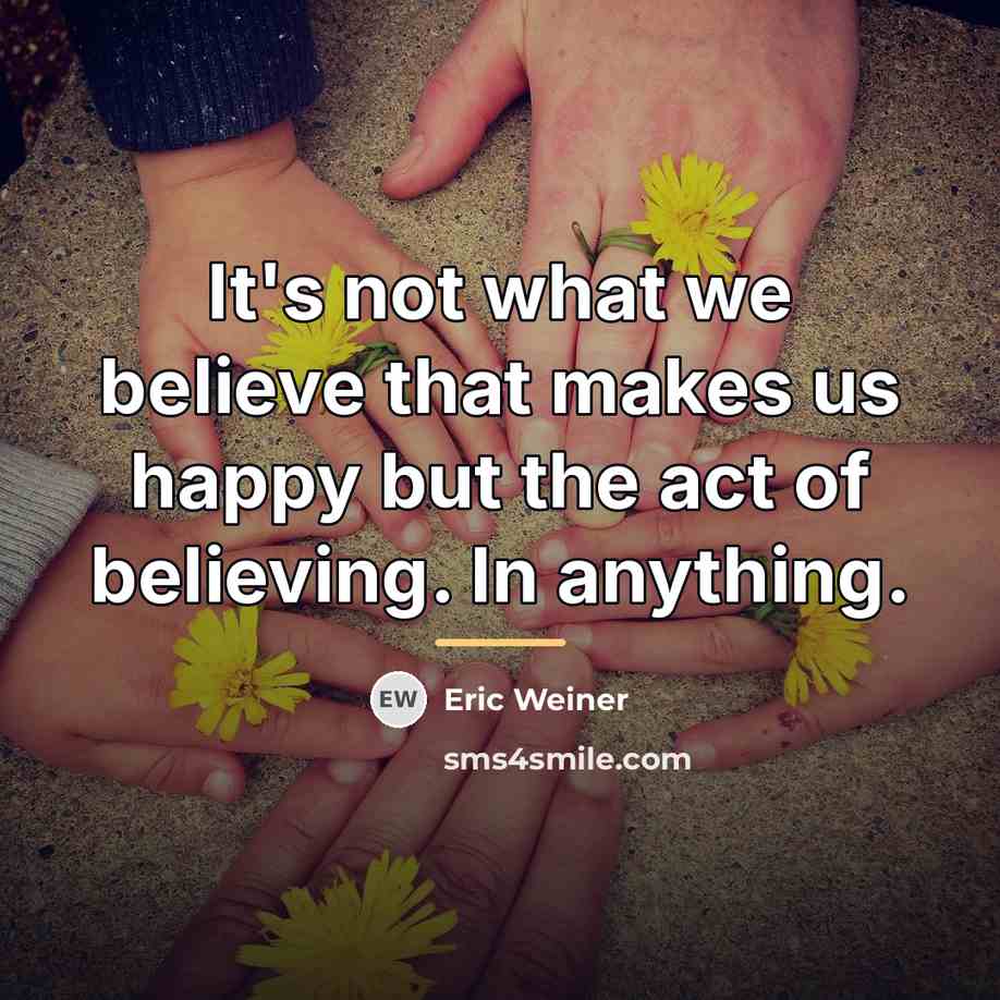 “It's not what we believe that makes us happy but…” quote by Eric Weiner